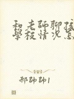 和老师聊孩子在学校情况怎么说