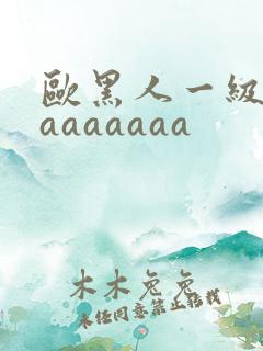 欧黑人一级淫片aaaaaaa