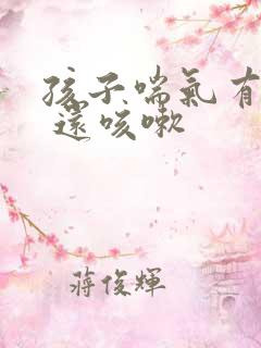 孩子喘气有鸣音 还咳嗽