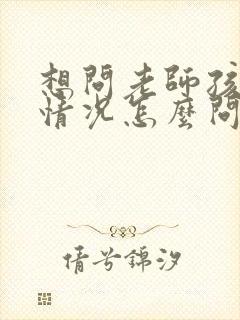 想问老师孩子的情况怎么问