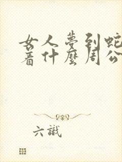 女人梦到蛇预示着什么周公解梦