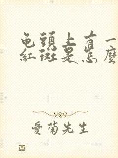 龟头上有一大块红斑是怎么回事