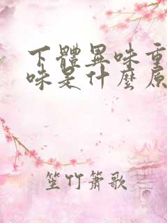 下体异味重腥臭味是什么原因怎么办