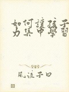 如何让孩子注意力集中学习