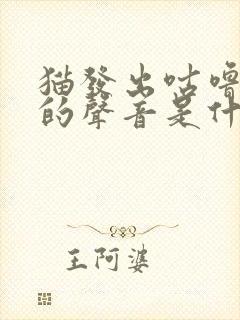 猫发出咕噜咕噜的声音是什么原因