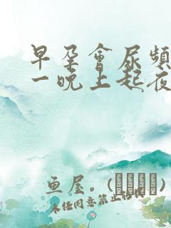 早孕会尿频吗,一晚上起夜好多次