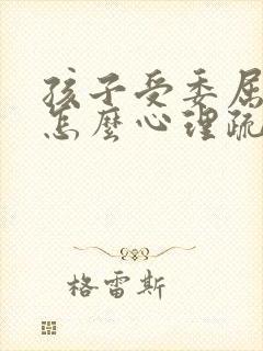 孩子受委屈家长怎么心理疏导