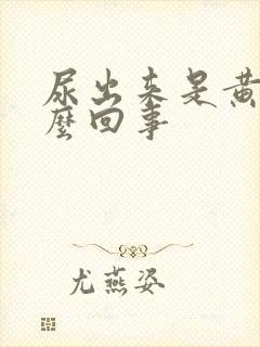 尿出来是黄的怎么回事