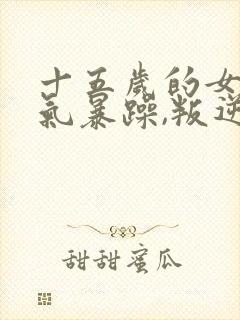 十五岁的女孩脾气暴躁,叛逆怎么办