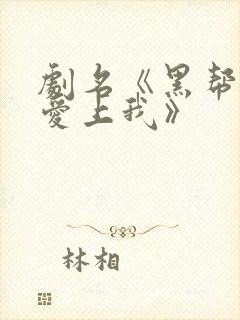 剧名《黑帮少爷爱上我》