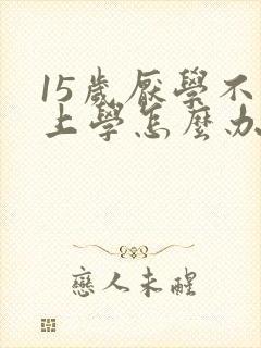 15岁厌学不想上学怎么办