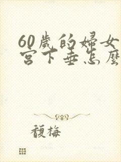 60岁的妇女子宫下垂怎么办?