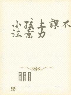 小孩上课不集中注意力