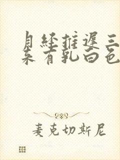 月经推迟三天没来有乳白色液体是什么