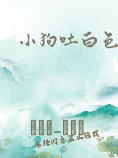 小狗吐白色粘液