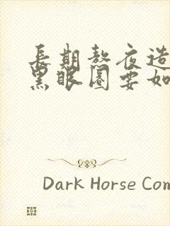 长期熬夜造成的黑眼圈要如何祛掉