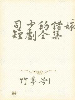 司少的错嫁新娘短剧全集