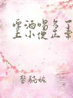 啤酒喝多了一直上小便正常吗