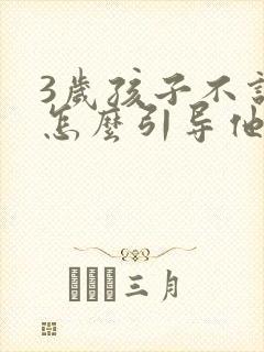 3岁孩子不说话怎么引导他开口