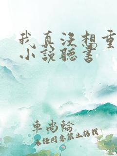 我真没想重生啊小说听书