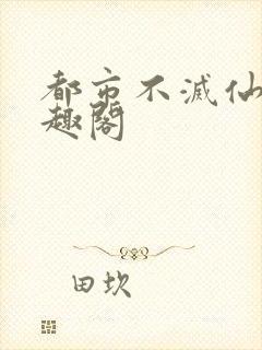 都市不灭仙医笔趣阁