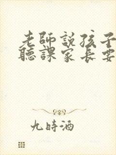 老师说孩子认真听课家长要怎么回答