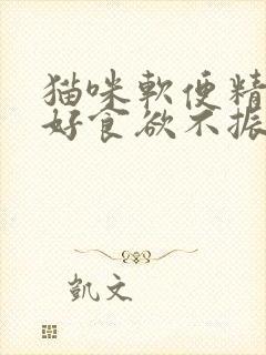 猫咪软便精神不好食欲不振