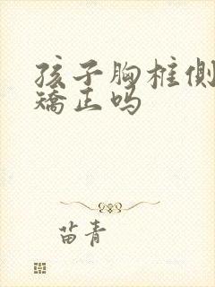 孩子胸椎侧弯能矫正吗