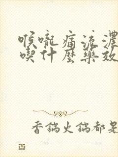 喉咙痛流浓鼻涕吃什么药效果好