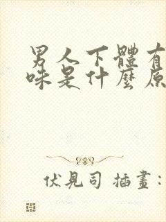 男人下体有点异味是什么原因