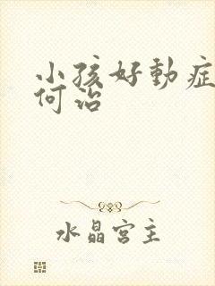 小孩好动症要如何治