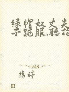 绿帽奴丈夫对妻子跪服,听指今调教的小说