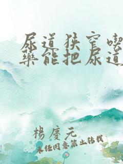 尿道狭窄吃什么药能把尿道口变大呢