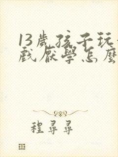 13岁孩子玩游戏厌学怎么办