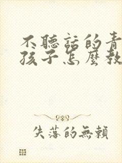 不听话的青少年孩子怎么教育