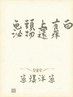 龟头上有白色分泌物还痒