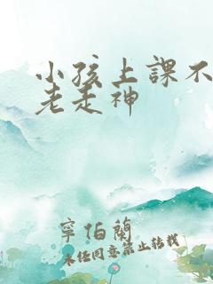 小孩上课不专心老走神