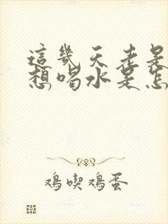 这几天老是口渴想喝水是怎么回事