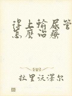 得上输尿管结石怎么治疗