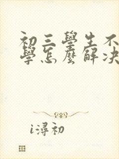 初三学生不想上学怎么解决