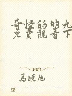 奇怪的明九漫画免费观看下拉式