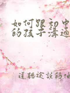 如何跟初中厌学的孩子沟通