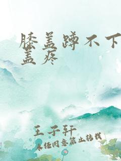 膝盖蹲不下去膝盖疼