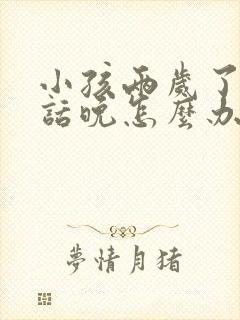 小孩两岁了还说话晚怎么办