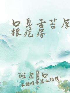 口臭舌苔厚白舌根疙瘩