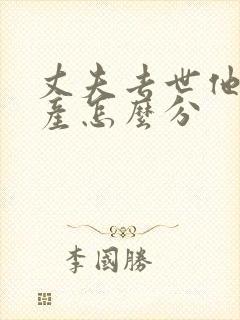 丈夫去世他的遗产怎么分