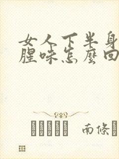 女人下半身有鱼腥味怎么回事