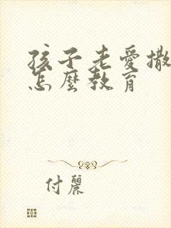 孩子老爱撒谎要怎么教育