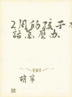 2周的孩子不说话怎么办