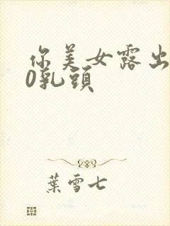 你美女露出100乳头